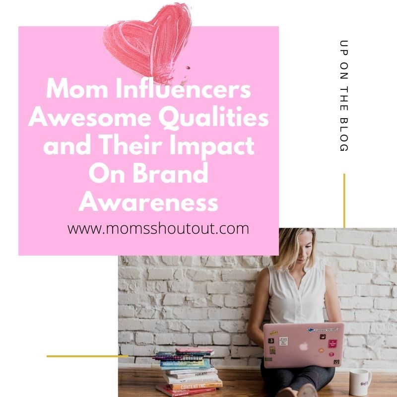 Mom Influencers Awesome Qualities and Their Impact On Brand Awareness